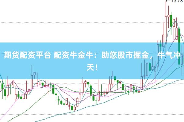期货配资平台 配资牛金牛：助您股市掘金，牛气冲天！