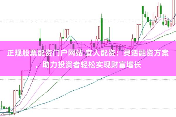 正规股票配资门户网站 宜人配资：灵活融资方案，助力投资者轻松实现财富增长