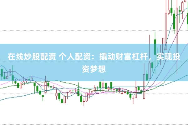 在线炒股配资 个人配资：撬动财富杠杆，实现投资梦想