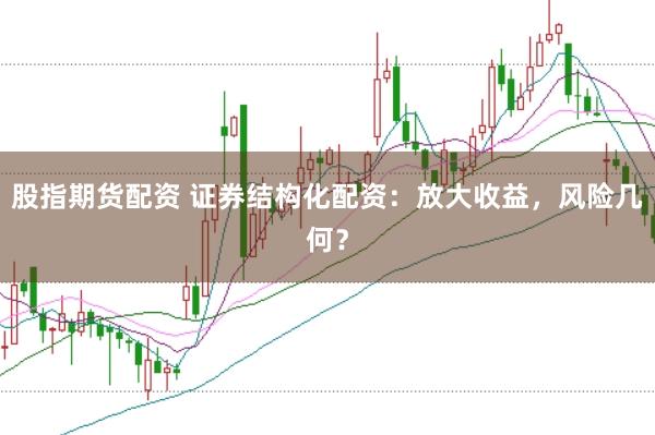 股指期货配资 证券结构化配资：放大收益，风险几何？