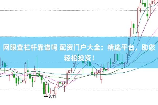 网眼查杠杆靠谱吗 配资门户大全:精选平台,助您轻松投资!