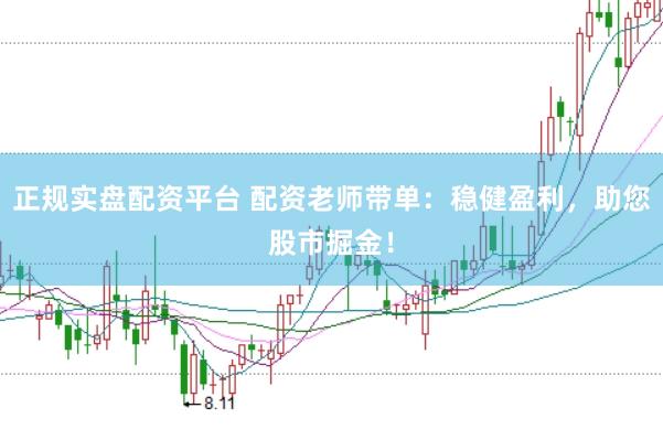 正规实盘配资平台 配资老师带单:稳健盈利,助您股市掘金!