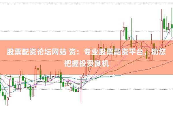 股票配资论坛网站 资:专业股票融资平台,助您把握投资良机