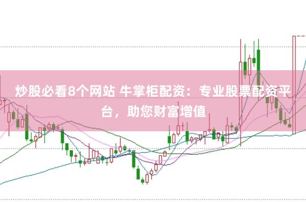 炒股必看8个网站 牛掌柜配资:专业股票配资平台,助您财富增值