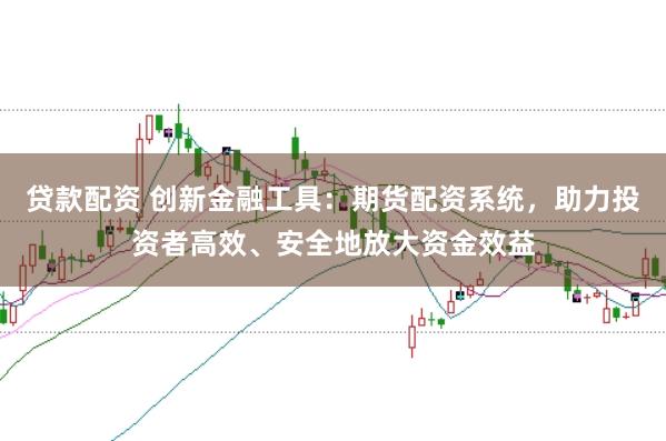 贷款配资 创新金融工具:期货配资系统,助力投资者高效、安全地放大资金效益