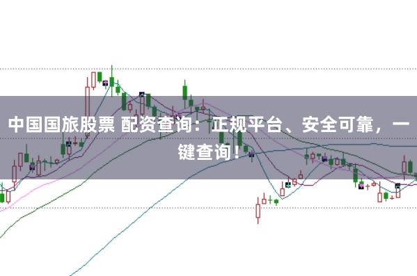 中国国旅股票 配资查询：正规平台、安全可靠，一键查询！