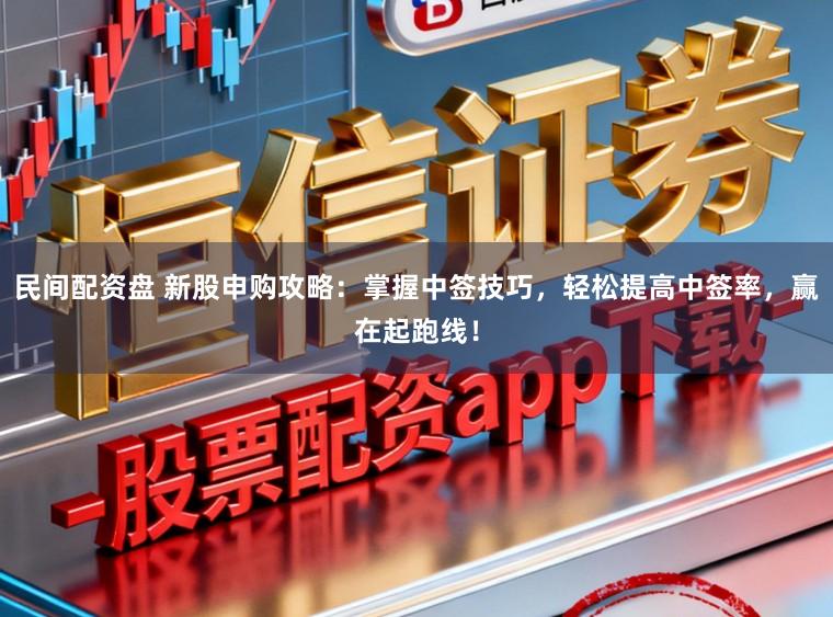 民间配资盘 新股申购攻略：掌握中签技巧，轻松提高中签率，赢在起跑线！