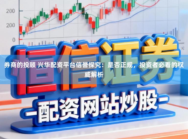 券商的投顾 兴华配资平台信誉探究：是否正规，投资者必看的权威解析