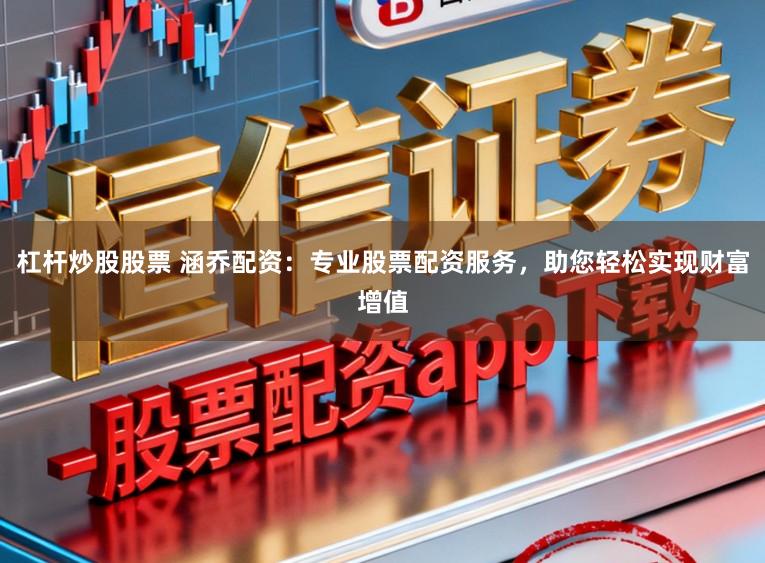 杠杆炒股股票 涵乔配资：专业股票配资服务，助您轻松实现财富增值