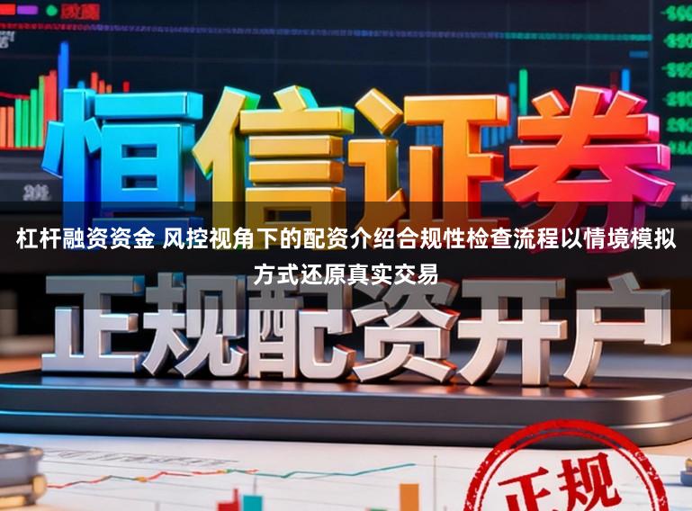 杠杆融资资金 风控视角下的配资介绍合规性检查流程以情境模拟方式还原真实交易