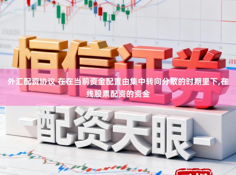 外汇配资协议 在在当前资金配置由集中转向分散的时期里下，在线股票配资的资金