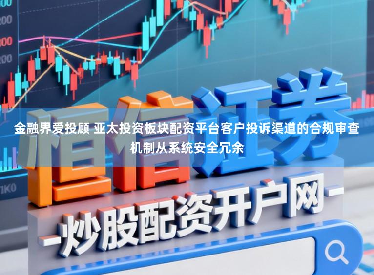 金融界爱投顾 亚太投资板块配资平台客户投诉渠道的合规审查机制从系统安全冗余