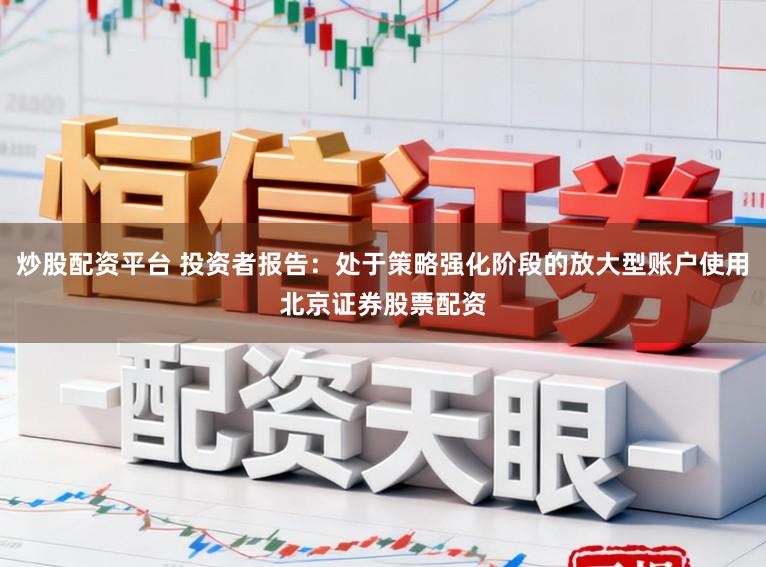 炒股配资平台 投资者报告：处于策略强化阶段的放大型账户使用北京证券股票配资