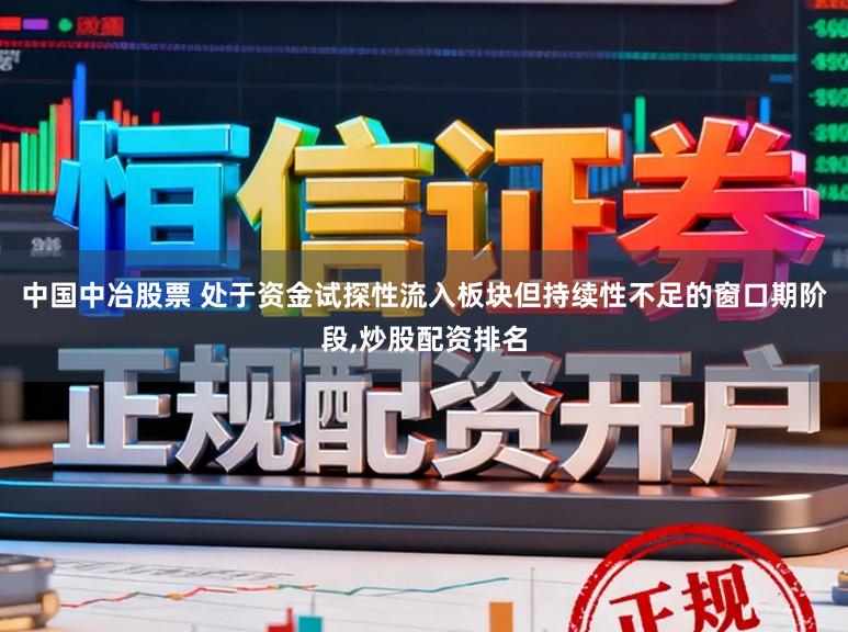 中国中冶股票 处于资金试探性流入板块但持续性不足的窗口期阶段,炒股配资排名