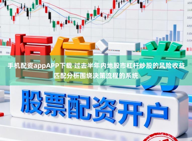 手机配资appAPP下载 过去半年内地股市杠杆炒股的风险收益匹配分析围绕决策流程的系统