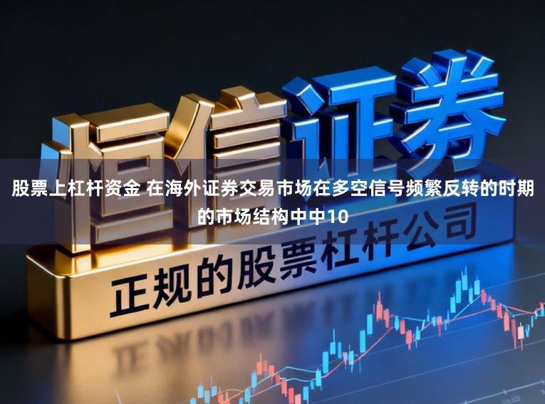股票上杠杆资金 在海外证券交易市场在多空信号频繁反转的时期的市场结构中中10