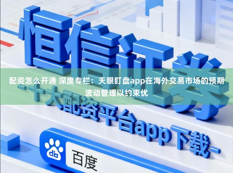 配资怎么开通 深度专栏:天眼盯盘app在海外交易市场的预期波动管理以约束优
