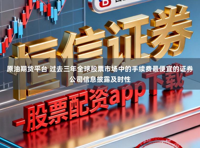 原油期货平台 过去三年全球股票市场中的手续费最便宜的证券公司信息披露及时性