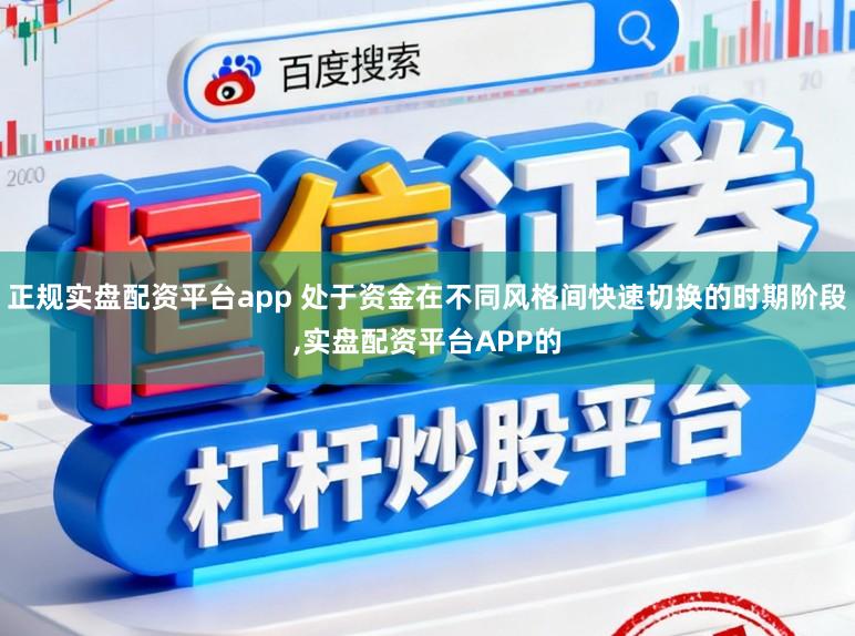 正规实盘配资平台app 处于资金在不同风格间快速切换的时期阶段，实盘配资平台APP的