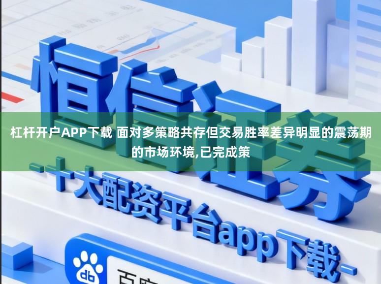 杠杆开户APP下载 面对多策略共存但交易胜率差异明显的震荡期的市场环境，已完成策