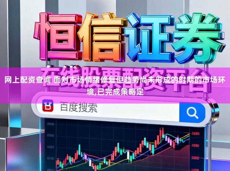 网上配资查询 面对市场情绪修复但趋势尚未形成的时期的市场环境，已完成策略定