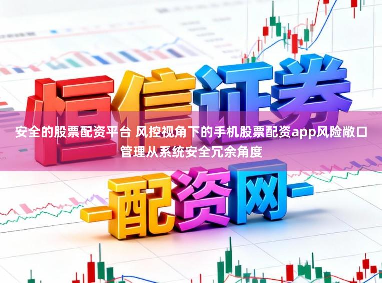 安全的股票配资平台 风控视角下的手机股票配资app风险敞口管理从系统安全冗余角度