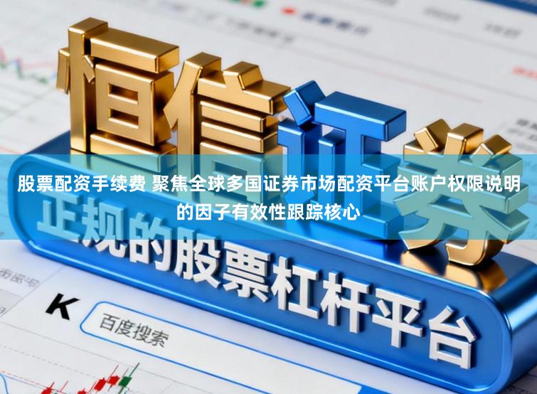 股票配资手续费 聚焦全球多国证券市场配资平台账户权限说明的因子有效性跟踪核心