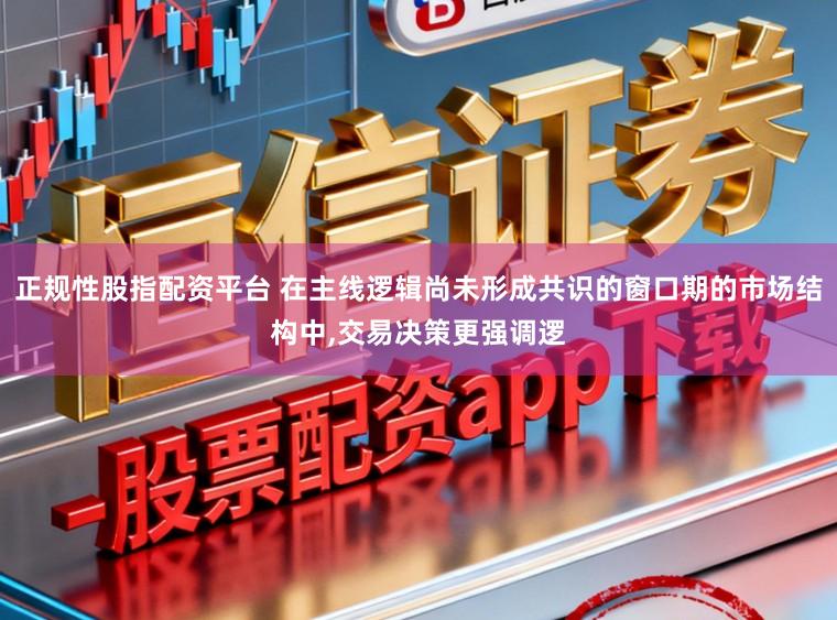 正规性股指配资平台 在主线逻辑尚未形成共识的窗口期的市场结构中，交易决策更强调逻