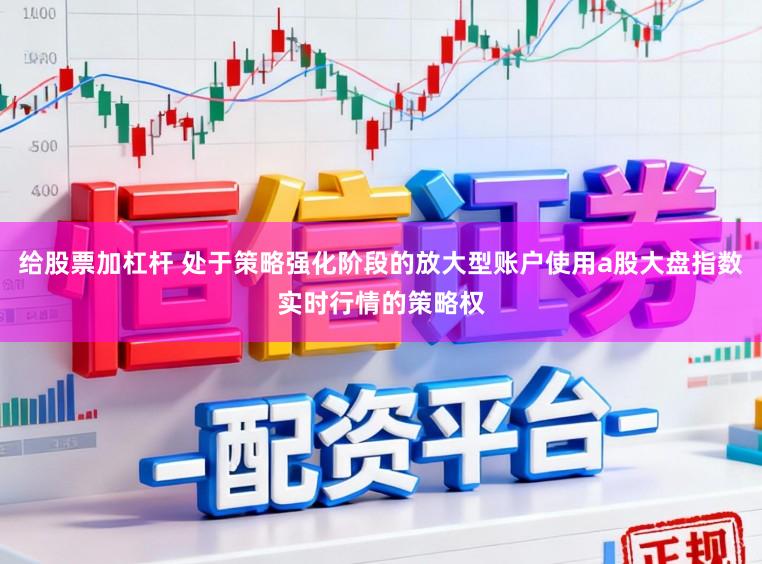 给股票加杠杆 处于策略强化阶段的放大型账户使用a股大盘指数实时行情的策略权