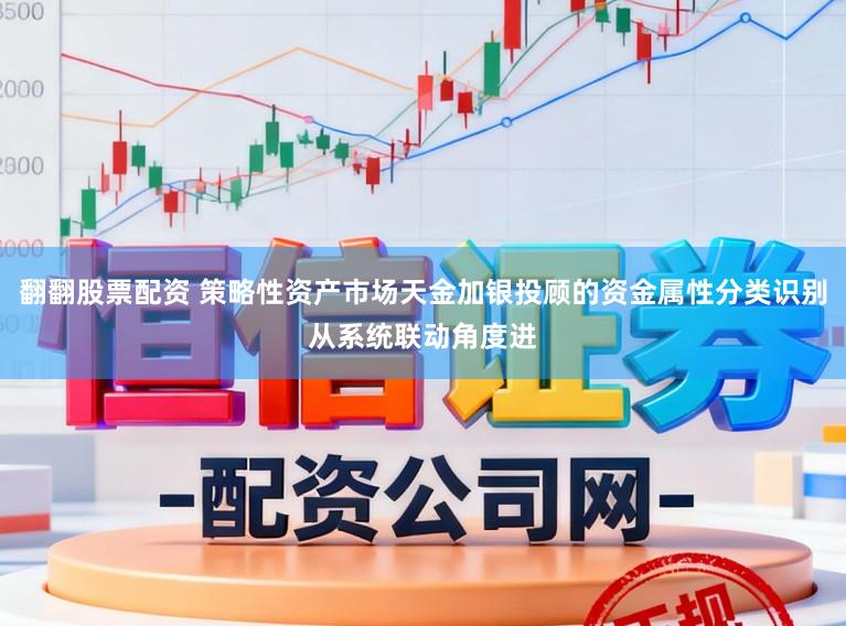 翻翻股票配资 策略性资产市场天金加银投顾的资金属性分类识别从系统联动角度进