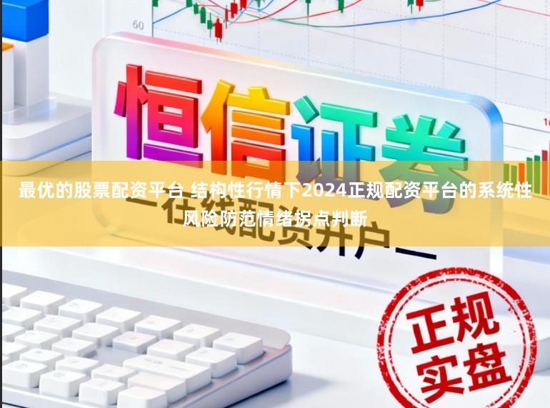 最优的股票配资平台 结构性行情下2024正规配资平台的系统性风险防范情绪拐点判断