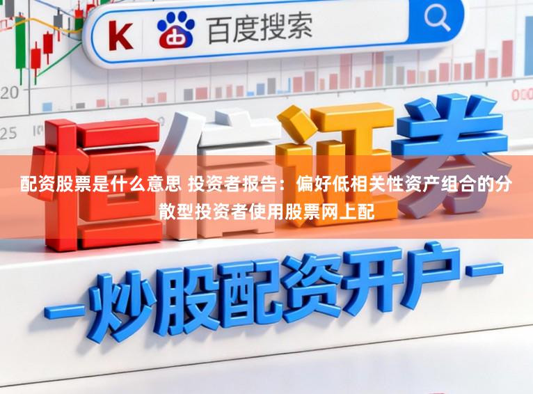 配资股票是什么意思 投资者报告：偏好低相关性资产组合的分散型投资者使用股票网上配