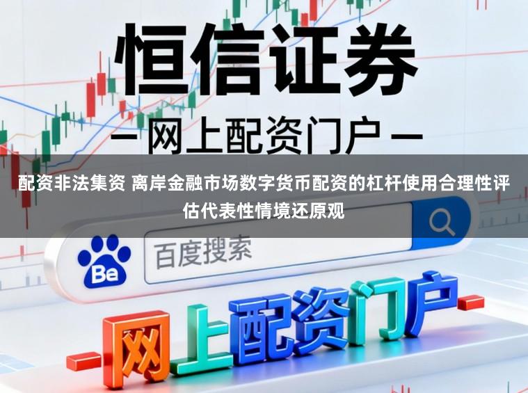 配资非法集资 离岸金融市场数字货币配资的杠杆使用合理性评估代表性情境还原观