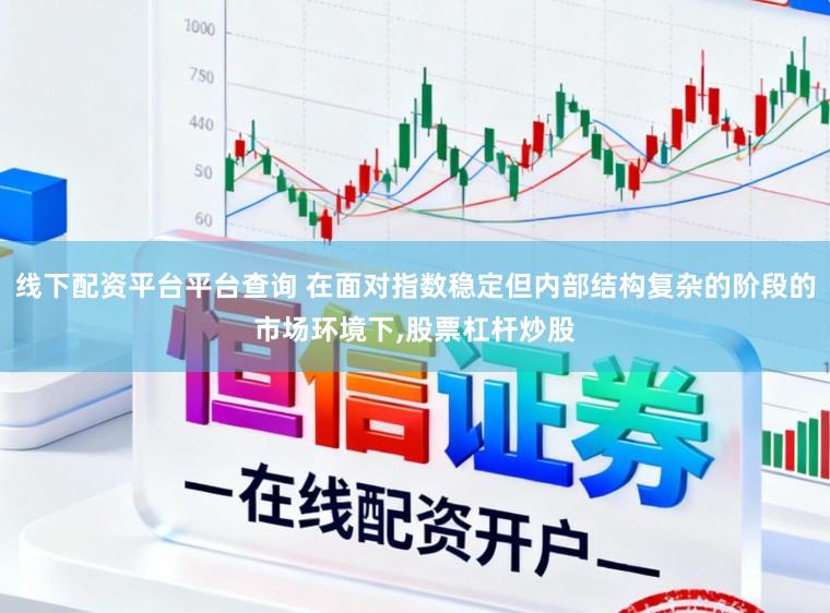 线下配资平台平台查询 在面对指数稳定但内部结构复杂的阶段的市场环境下，股票杠杆炒股