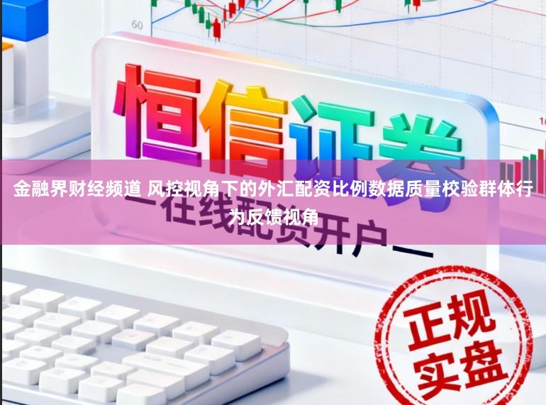 金融界财经频道 风控视角下的外汇配资比例数据质量校验群体行为反馈视角
