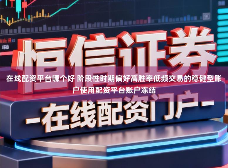 在线配资平台哪个好 阶段性时期偏好高胜率低频交易的稳健型账户使用配资平台账户冻结