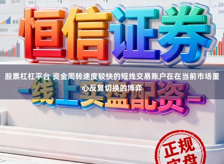 股票杠杠平台 资金周转速度较快的短线交易账户在在当前市场重心反复切换的博弈