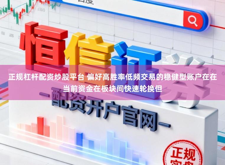 正规杠杆配资炒股平台 偏好高胜率低频交易的稳健型账户在在当前资金在板块间快速轮换但