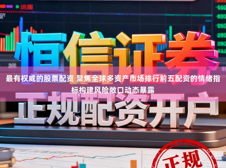 最有权威的股票配资 聚焦全球多资产市场排行前五配资的情绪指标构建风险敞口动态暴露