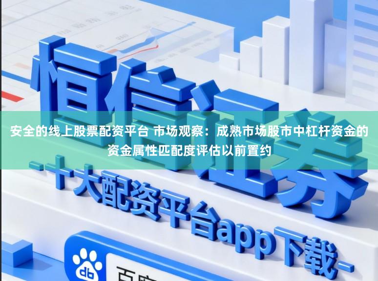 安全的线上股票配资平台 市场观察：成熟市场股市中杠杆资金的资金属性匹配度评估以前置约