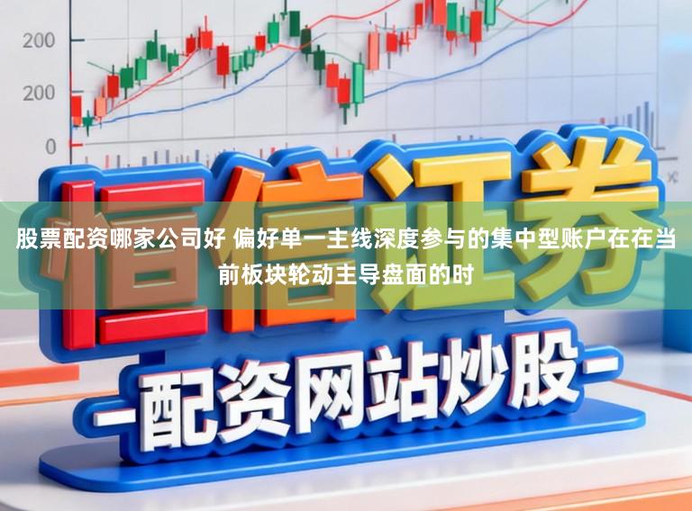 股票配资哪家公司好 偏好单一主线深度参与的集中型账户在在当前板块轮动主导盘面的时