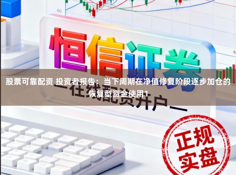 股票可靠配资 投资者报告：当下周期在净值修复阶段逐步加仓的恢复型资金使用1