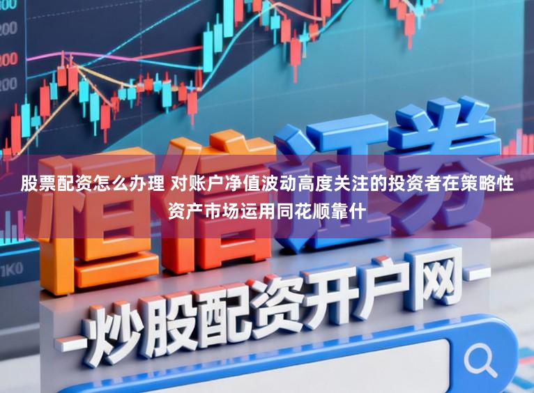 股票配资怎么办理 对账户净值波动高度关注的投资者在策略性资产市场运用同花顺靠什