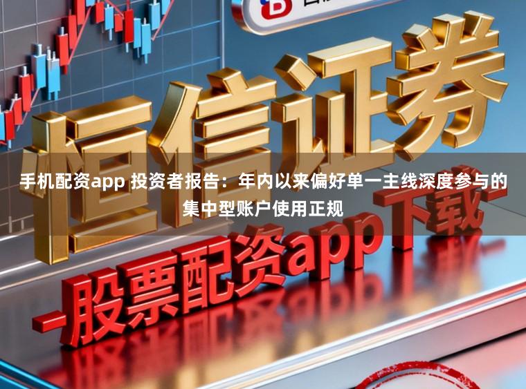 手机配资app 投资者报告：年内以来偏好单一主线深度参与的集中型账户使用正规
