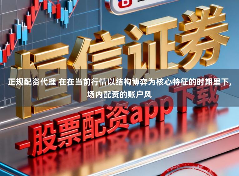 正规配资代理 在在当前行情以结构博弈为核心特征的时期里下，场内配资的账户风