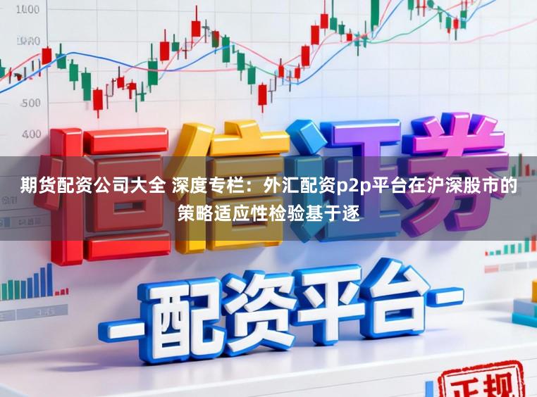 期货配资公司大全 深度专栏：外汇配资p2p平台在沪深股市的策略适应性检验基于逐