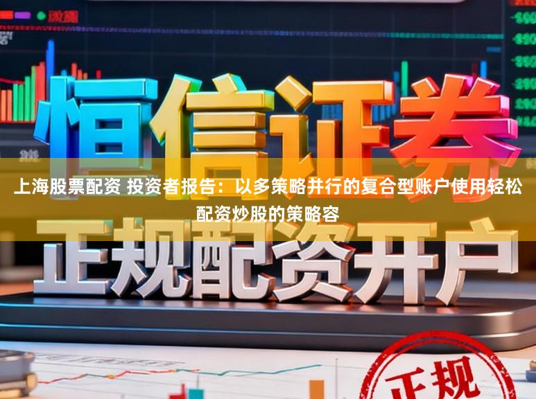 上海股票配资 投资者报告：以多策略并行的复合型账户使用轻松配资炒股的策略容