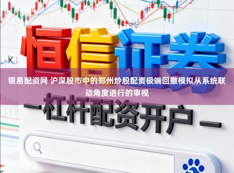 银易配资网 沪深股市中的郑州炒股配资极端回撤模拟从系统联动角度进行的审视