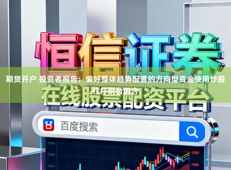 期货开户 投资者报告：偏好整体趋势配置的方向型资金使用炒股杠杆平台的合
