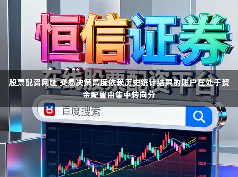 股票配资网址 交易决策高度依赖历史统计结果的账户在处于资金配置由集中转向分